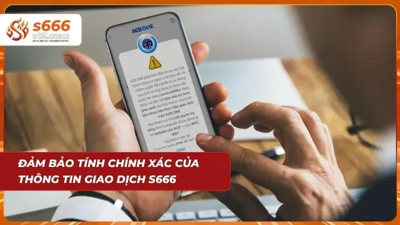 Miễn Trừ Trách Nhiệm S666 – Quy Định Quan Trọng Mới 2026 5 Kiểm tra kỹ thông tin giao dịch trước khi xác nhận