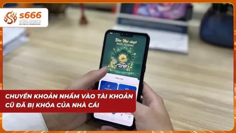 Nạp Tiền S666 - Hướng Dẫn Nạp Xu Nhanh Chóng Và An Toàn 6 Chuyển nhầm vào tài khoản cũ của nhà cái
